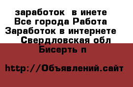  заработок  в инете - Все города Работа » Заработок в интернете   . Свердловская обл.,Бисерть п.